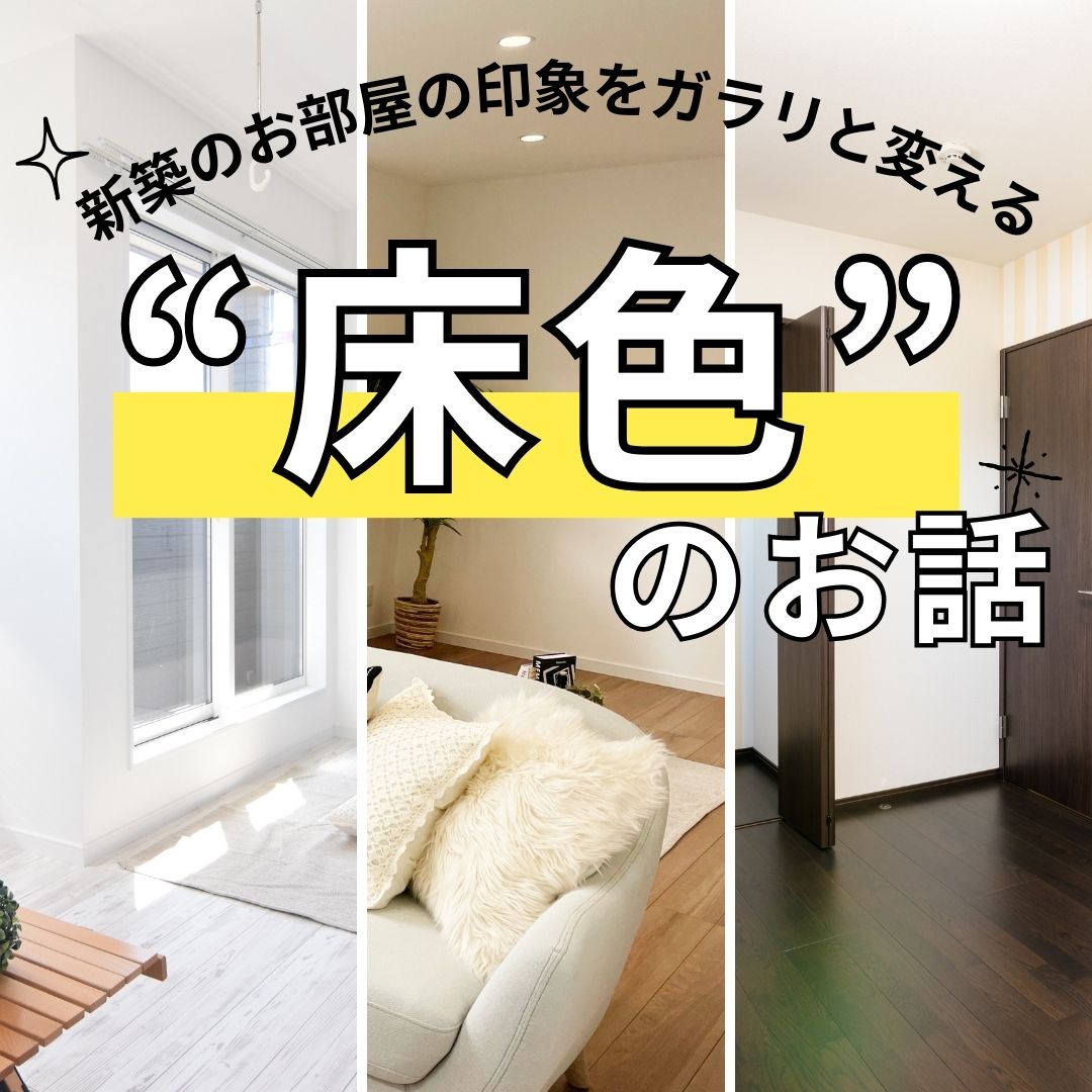 [山梨×ローコスト住宅]新築のお部屋の印象をガラリと変える“床色”のお話