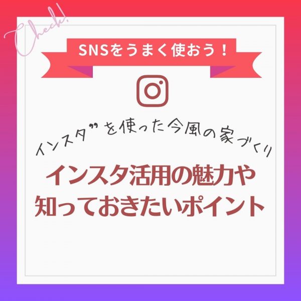 [山梨×家づくり]“インスタ”を使った今風の家づくり～インスタ活用の魅力や知っておきたいポイント